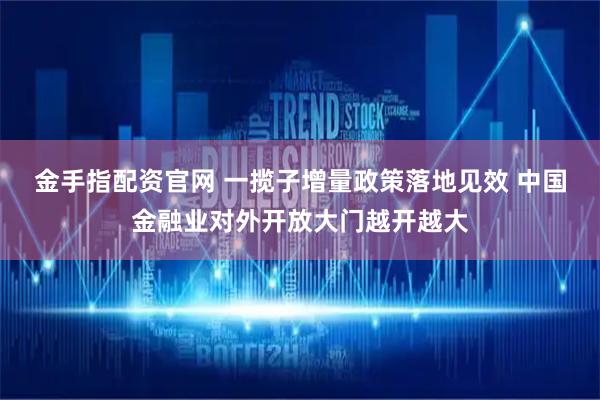 金手指配资官网 一揽子增量政策落地见效 中国金融业对外开放大门越开越大