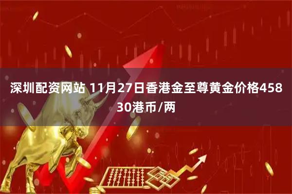 深圳配资网站 11月27日香港金至尊黄金价格45830港币/两