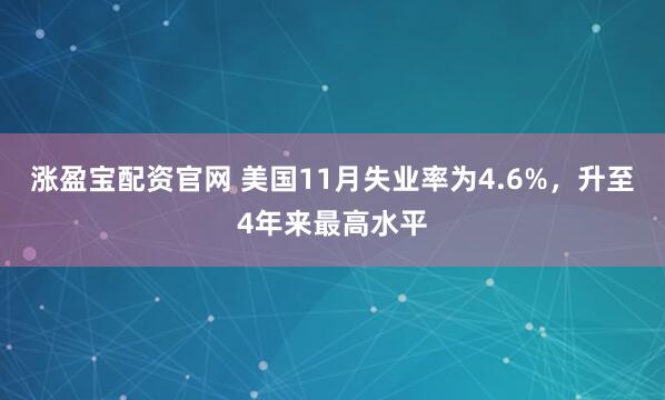 涨盈宝配资官网 美国11月失业率为4.6%，升至4年来最高水平