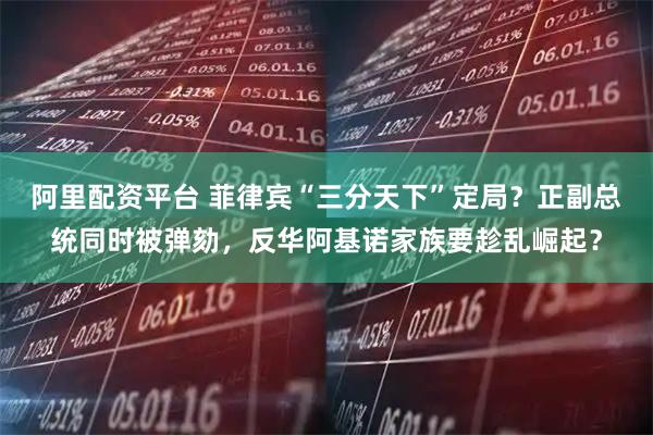 阿里配资平台 菲律宾“三分天下”定局？正副总统同时被弹劾，反华阿基诺家族要趁乱崛起？